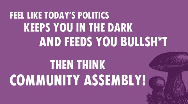 Feel like today's politics keeps you in the dark and feeds you bullshit - then think Community Assembly